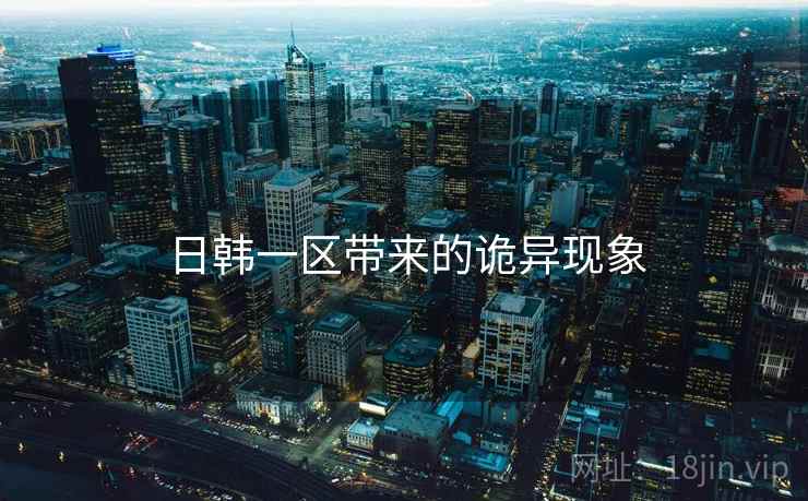 日韩一区带来的诡异现象