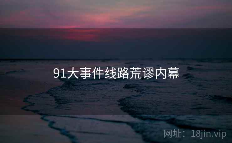91大事件线路荒谬内幕