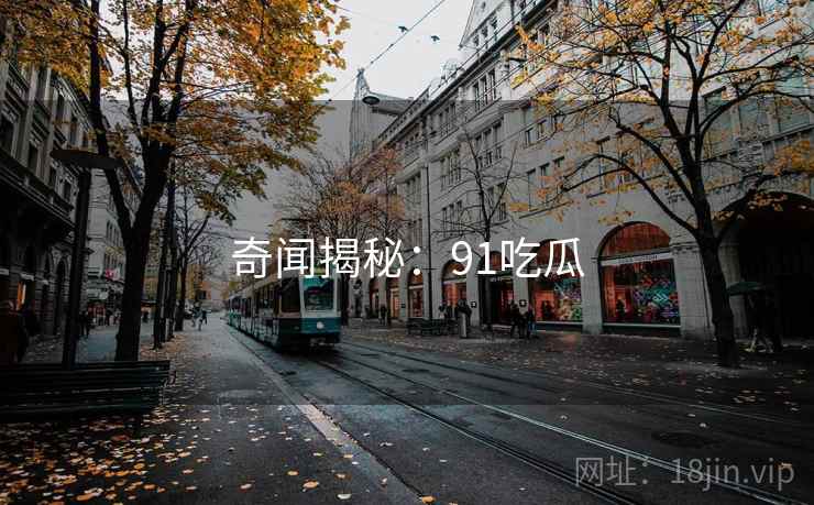 奇闻揭秘：91吃瓜