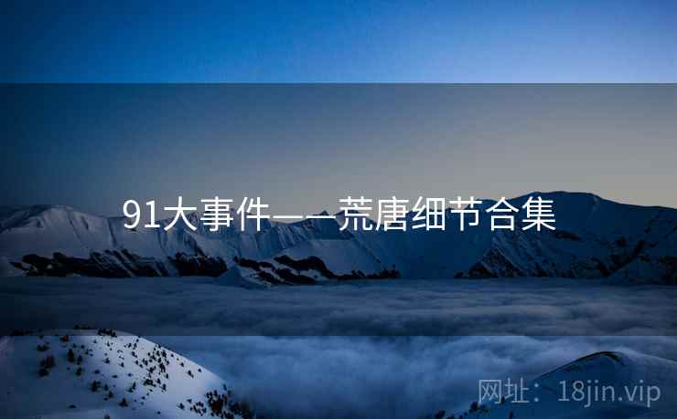 91大事件——荒唐细节合集