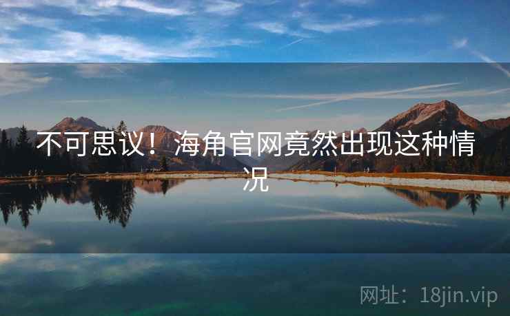不可思议！海角官网竟然出现这种情况