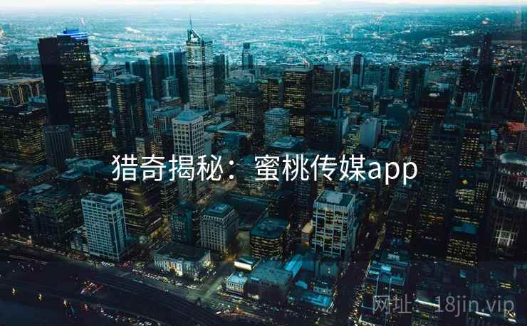 猎奇揭秘：蜜桃传媒app