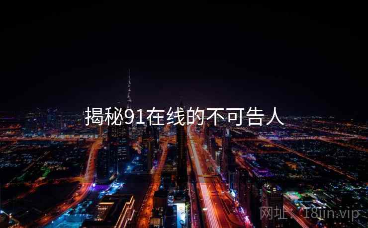 揭秘91在线的不可告人
