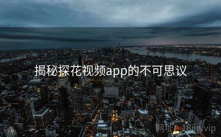 揭秘探花视频app的不可思议