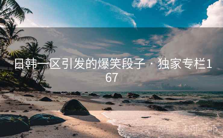 日韩一区引发的爆笑段子 · 独家专栏167