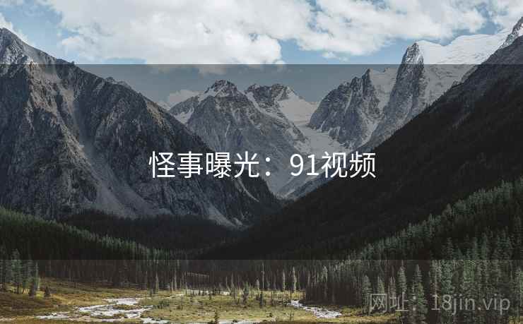 怪事曝光：91视频