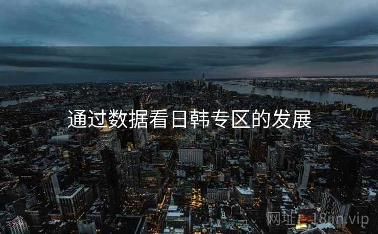 通过数据看日韩专区的发展