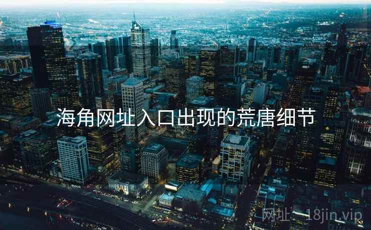 海角网址入口出现的荒唐细节