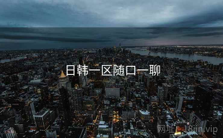 日韩一区随口一聊