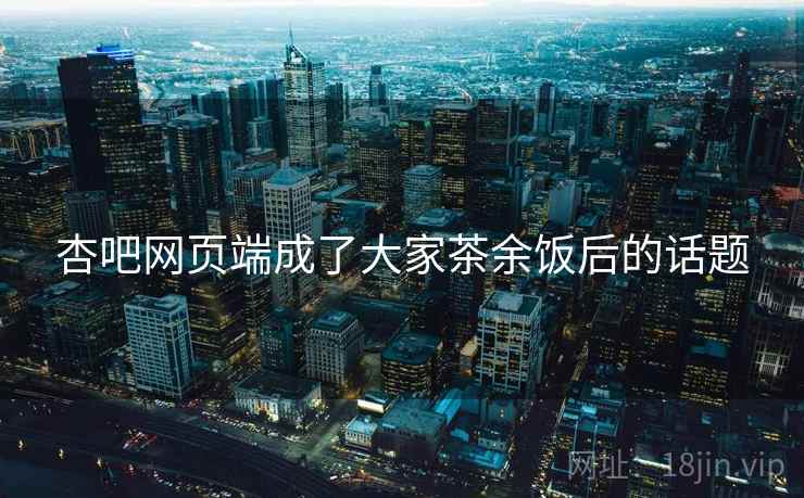 杏吧网页端成了大家茶余饭后的话题