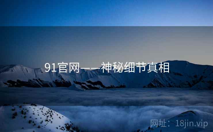 91官网——神秘细节真相