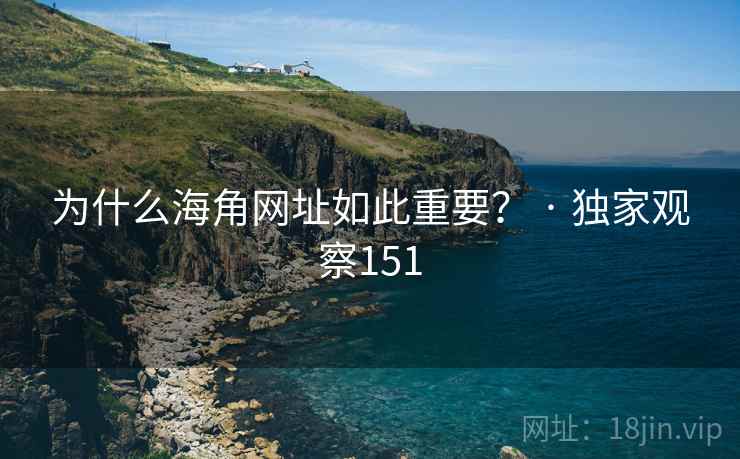 为什么海角网址如此重要？ · 独家观察151