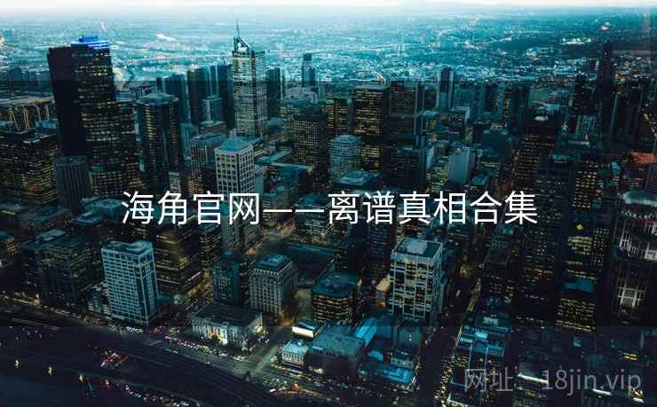 海角官网——离谱真相合集