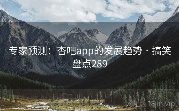 专家预测:杏吧app的发展趋势 · 搞笑盘点289