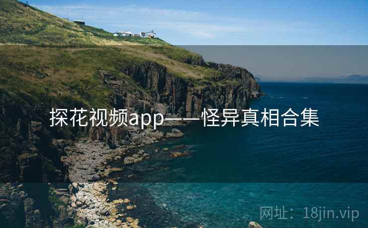 探花视频app——怪异真相合集