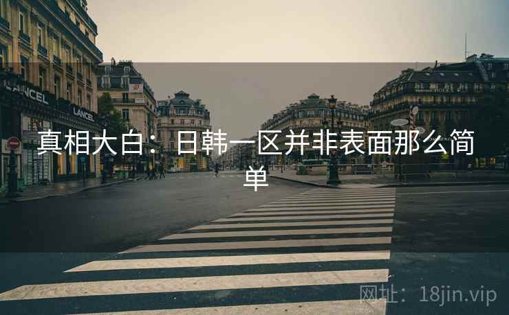 真相大白：日韩一区并非表面那么简单