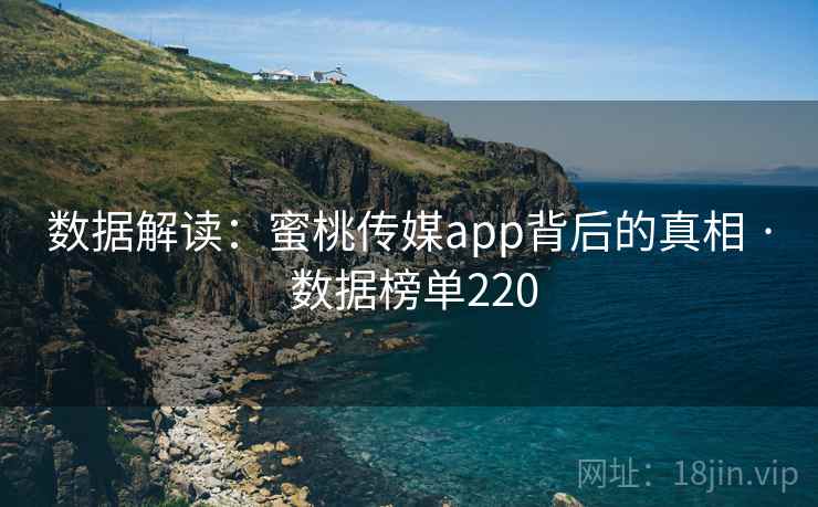 数据解读:蜜桃传媒app背后的真相 · 数据榜单220