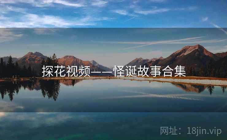 探花视频——怪诞故事合集