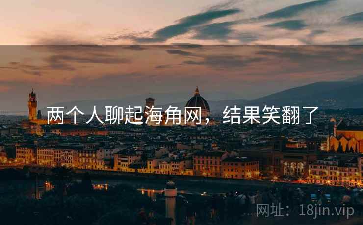 两个人聊起海角网,结果笑翻了