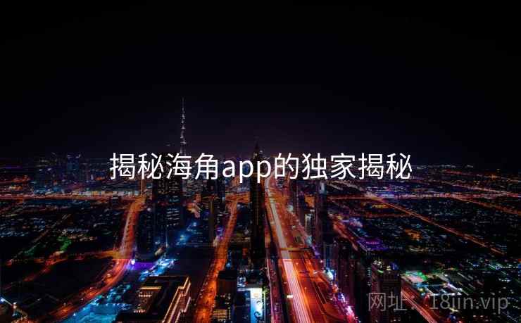 揭秘海角app的独家揭秘