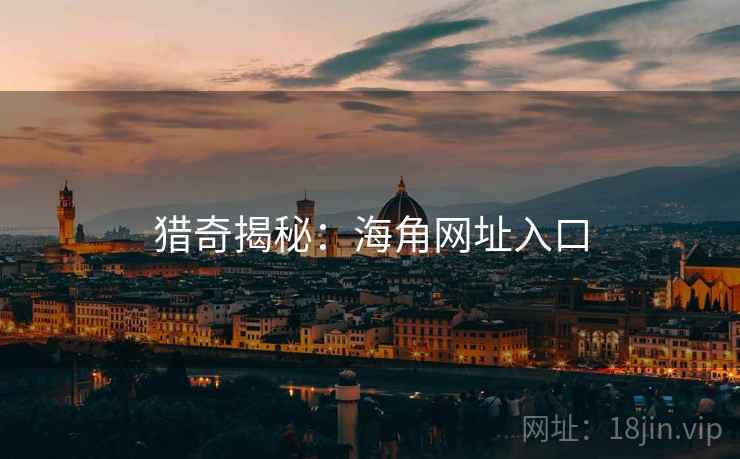 猎奇揭秘：海角网址入口