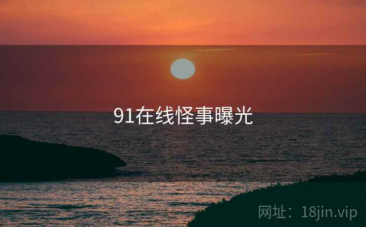 91在线怪事曝光